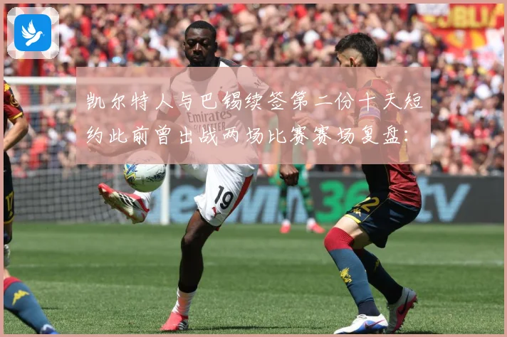 凯尔特人与巴锡续签第二份十天短约此前曾出战两场比赛赛场复盘：最新赛事动态与深度分析