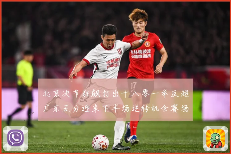 北京次节狂飙打出十八零一举反超广东五分迎来下半场逆转机会赛场复盘：最新赛事动态与深度分析