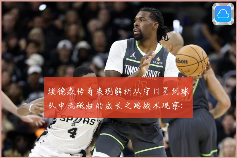 埃德森传奇表现解析从守门员到球队中流砥柱的成长之路战术观察：最新赛事动态与深度分析