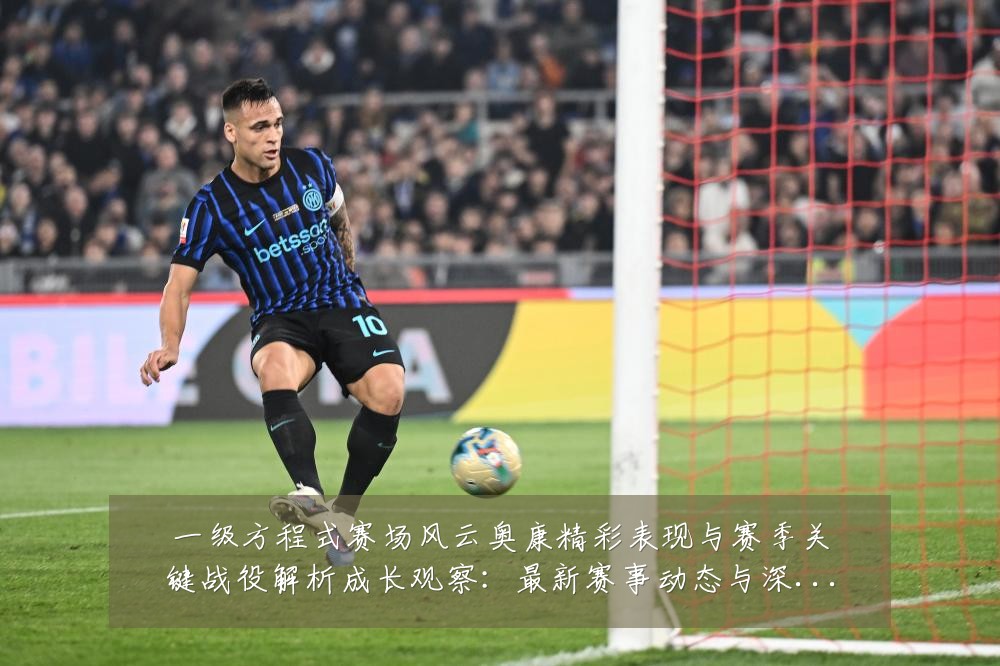 一级方程式赛场风云奥康精彩表现与赛季关键战役解析成长观察：最新赛事动态与深度分析