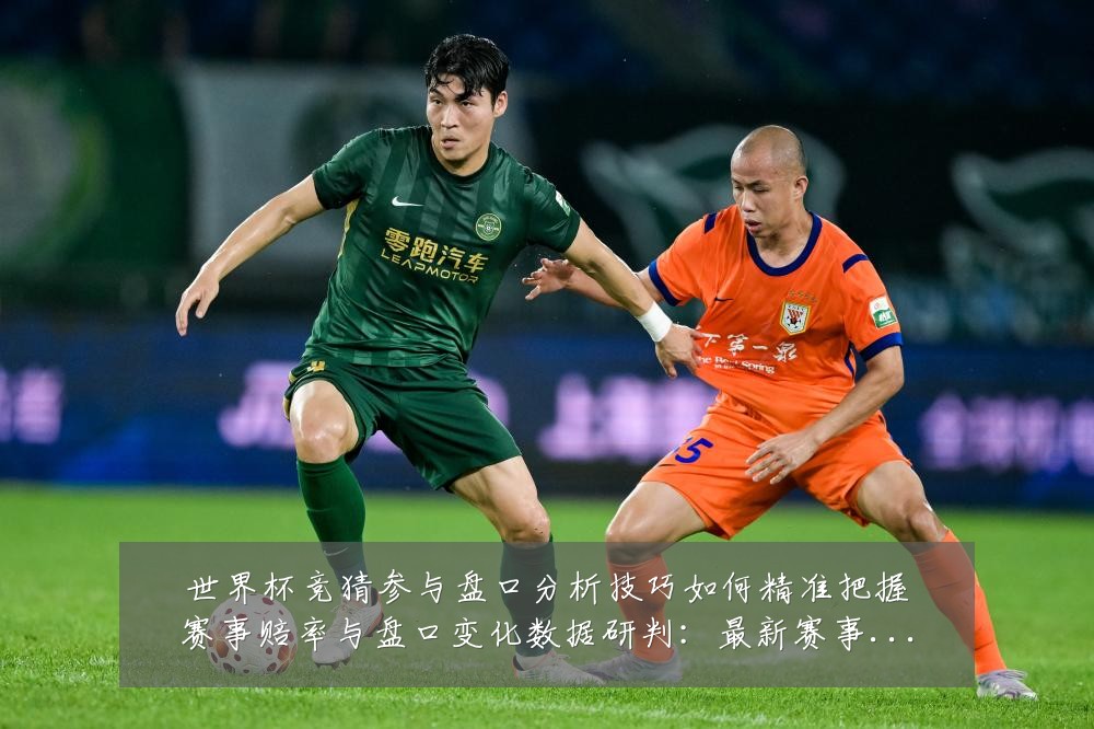 世界杯竞猜参与盘口分析技巧如何精准把握赛事赔率与盘口变化数据研判:最新赛事动态与深度分析