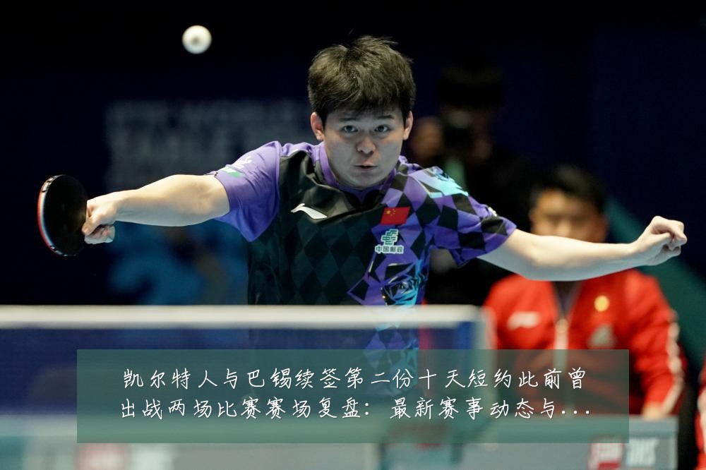 凯尔特人与巴锡续签第二份十天短约此前曾出战两场比赛赛场复盘：最新赛事动态与深度分析