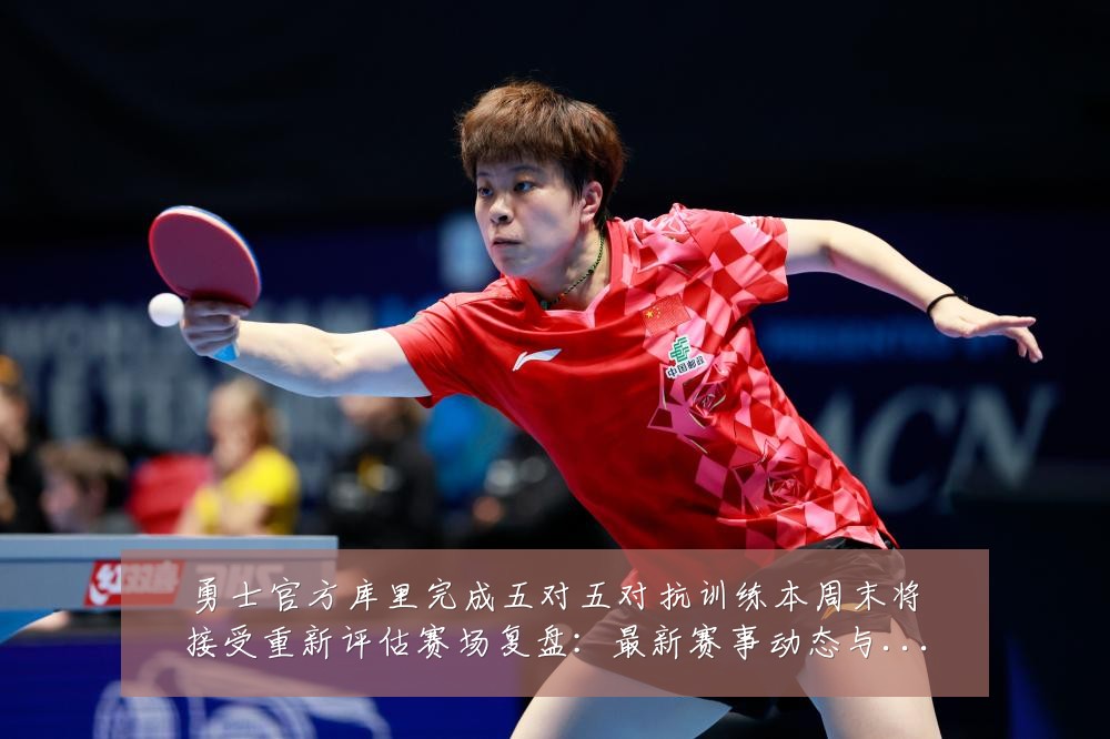 勇士官方库里完成五对五对抗训练本周末将接受重新评估赛场复盘：最新赛事动态与深度分析